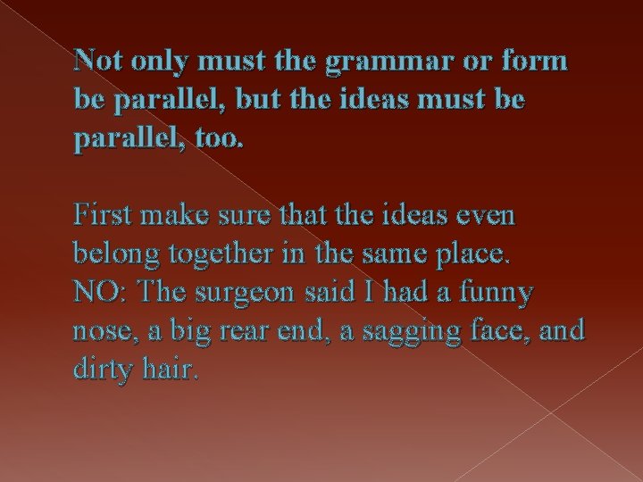 Not only must the grammar or form be parallel, but the ideas must be