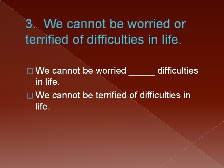 3. We cannot be worried or terrified of difficulties in life. � We cannot