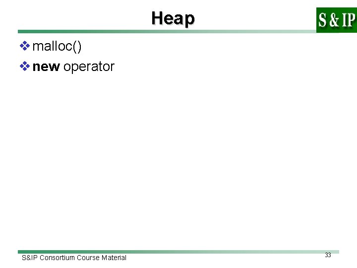 Heap v malloc() v new operator S&IP Consortium Course Material 33 