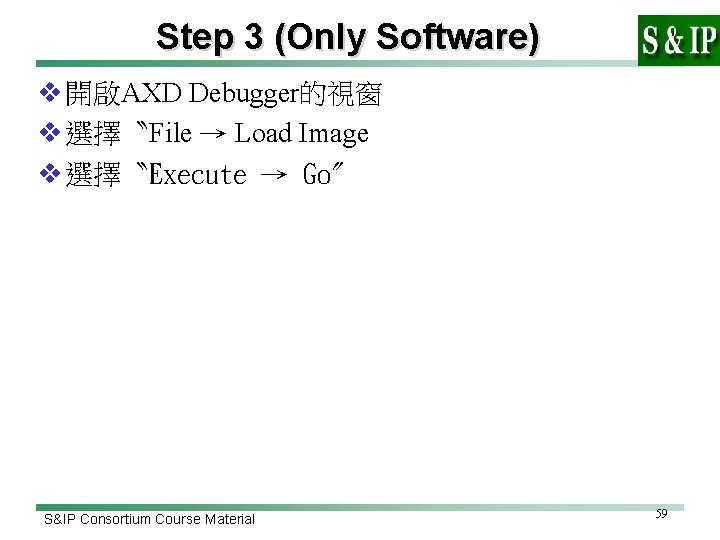 Step 3 (Only Software) v 開啟AXD Debugger的視窗 v 選擇〝File → Load Image v 選擇〝Execute