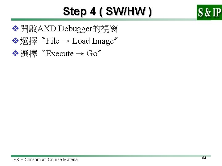 Step 4 ( SW/HW ) v 開啟AXD Debugger的視窗 v 選擇〝File → Load Image〞 v