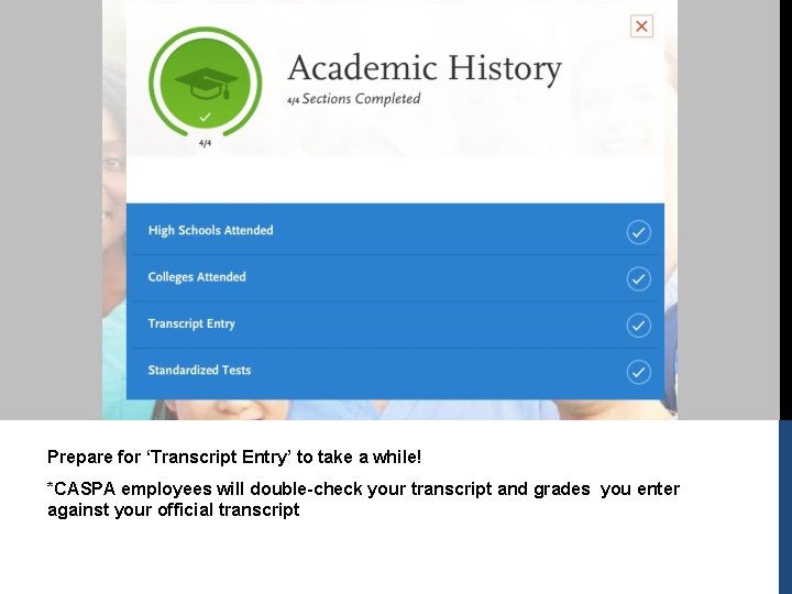 Prepare for ‘Transcript Entry’ to take a while! *CASPA employees will double-check your transcript Prepare for ‘Transcript Entry’ to take a while! *CASPA employees will double-check your transcript