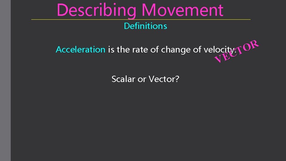 Describing Movement Definitions Acceleration is the rate of change of velocity. TOR C E