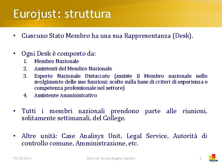 Eurojust: struttura • Ciascuno Stato Membro ha una sua Rappresentanza (Desk). • Ogni Desk