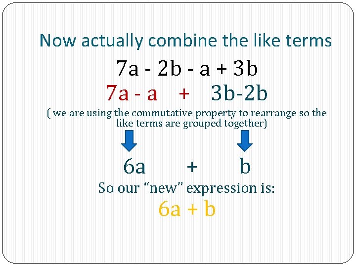 Now actually combine the like terms 7 a - 2 b - a +