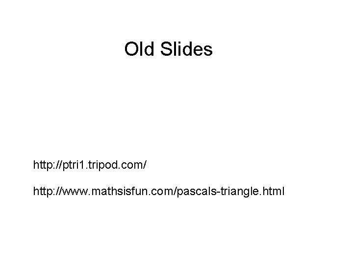 Old Slides http: //ptri 1. tripod. com/ http: //www. mathsisfun. com/pascals-triangle. html 