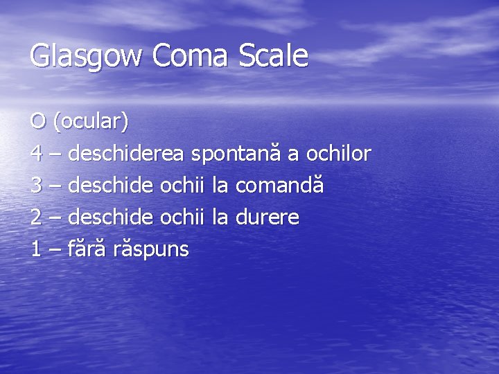 Glasgow Coma Scale O (ocular) 4 – deschiderea spontană a ochilor 3 – deschide