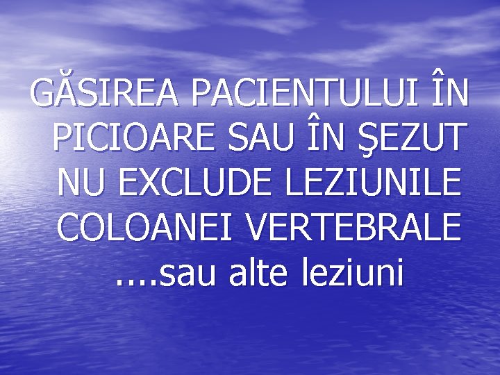 GĂSIREA PACIENTULUI ÎN PICIOARE SAU ÎN ŞEZUT NU EXCLUDE LEZIUNILE COLOANEI VERTEBRALE. . sau