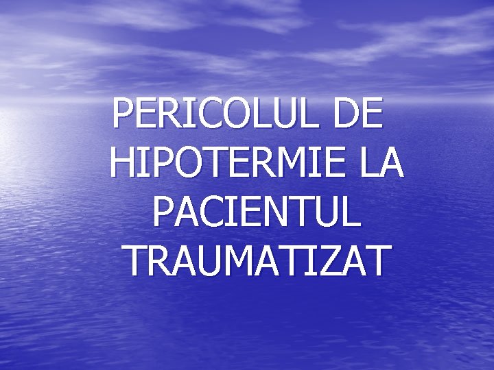 PERICOLUL DE HIPOTERMIE LA PACIENTUL TRAUMATIZAT 