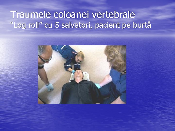 Traumele coloanei vertebrale “Log roll” cu 5 salvatori, pacient pe burtă 