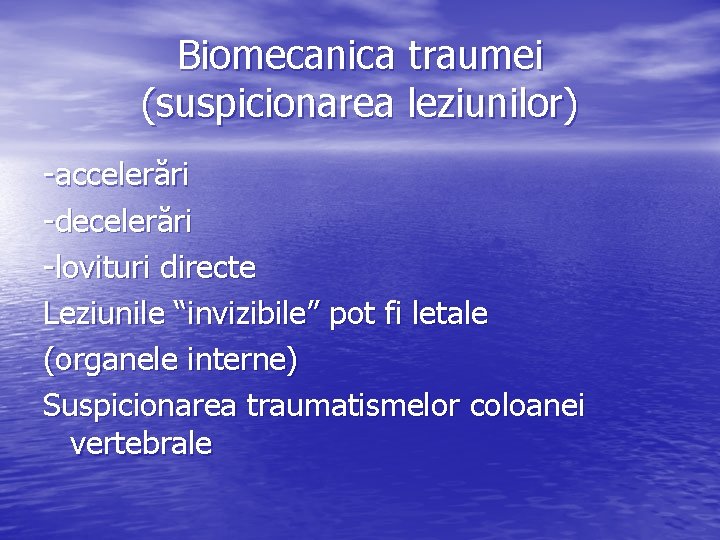 Biomecanica traumei (suspicionarea leziunilor) -accelerări -decelerări -lovituri directe Leziunile “invizibile” pot fi letale (organele
