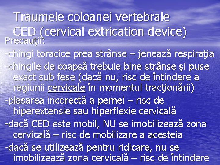 Traumele coloanei vertebrale CED (cervical extrication device) Precauţii: -chingi toracice prea strânse – jenează