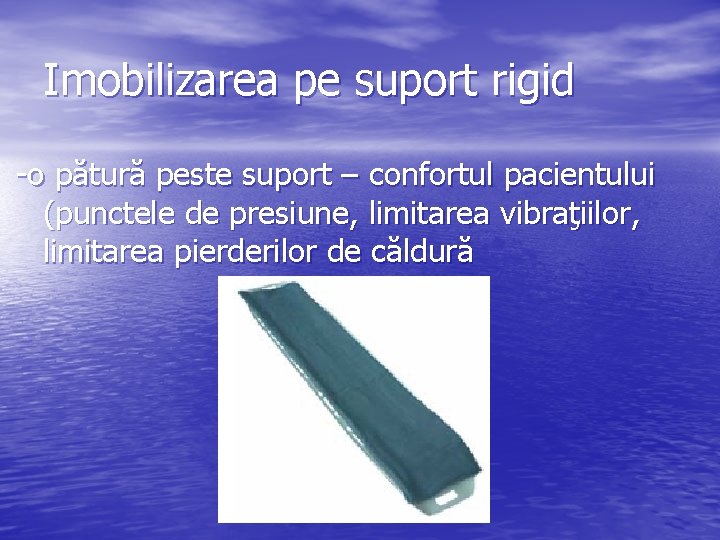 Imobilizarea pe suport rigid -o pătură peste suport – confortul pacientului (punctele de presiune,