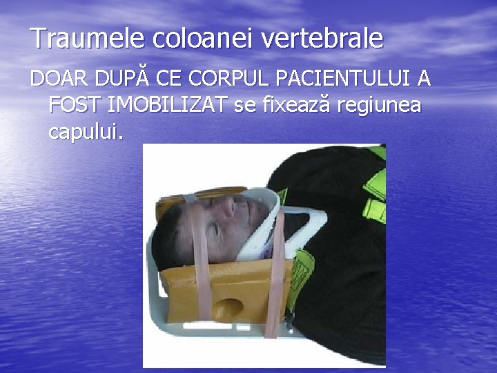 Traumele coloanei vertebrale DOAR DUPĂ CE CORPUL PACIENTULUI A FOST IMOBILIZAT se fixează regiunea