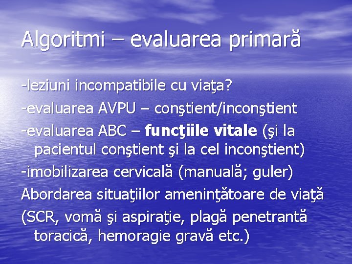 Algoritmi – evaluarea primară -leziuni incompatibile cu viaţa? -evaluarea AVPU – conştient/inconştient -evaluarea ABC