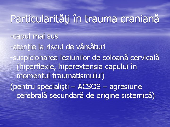 Particularităţi în trauma craniană -capul mai sus -atenţie la riscul de vărsături -suspicionarea leziunilor