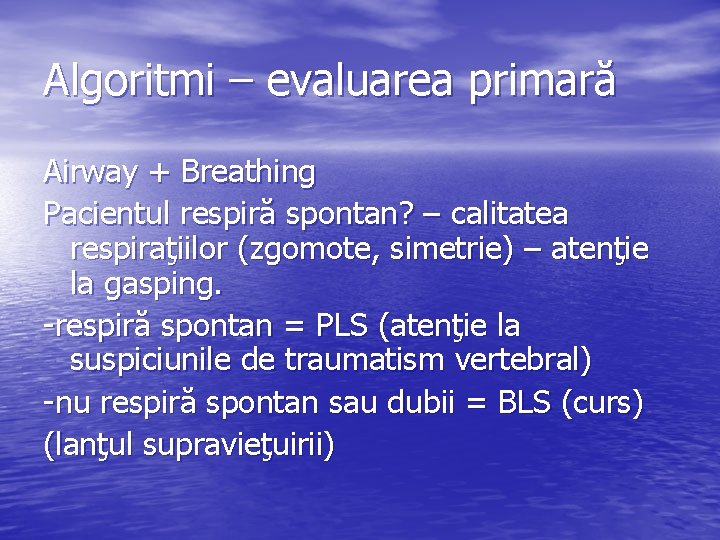 Algoritmi – evaluarea primară Airway + Breathing Pacientul respiră spontan? – calitatea respiraţiilor (zgomote,