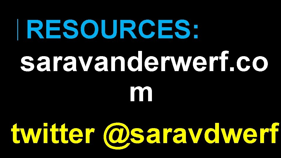 RESOURCES: saravanderwerf. co m twitter @saravdwerf 