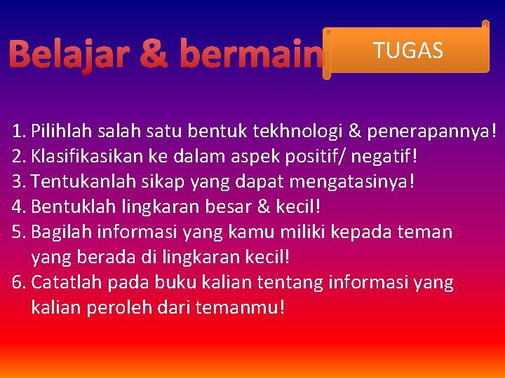 Belajar & bermain TUGAS 1. Pilihlah satu bentuk tekhnologi & penerapannya! 2. Klasifikasikan ke