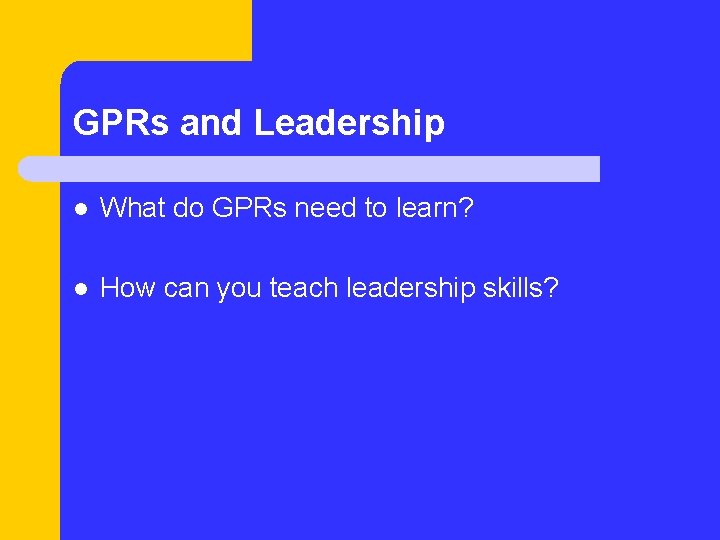 GPRs and Leadership l What do GPRs need to learn? l How can you