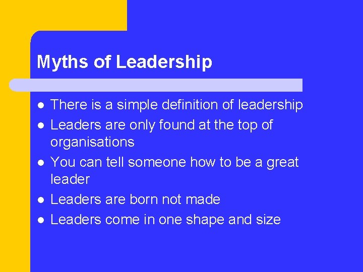 Myths of Leadership l l l There is a simple definition of leadership Leaders