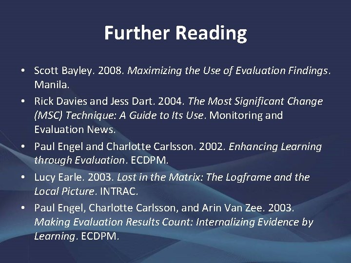 Further Reading • Scott Bayley. 2008. Maximizing the Use of Evaluation Findings. Manila. •