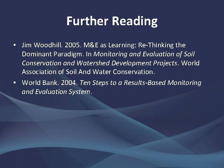 Further Reading • Jim Woodhill. 2005. M&E as Learning: Re-Thinking the Dominant Paradigm. In