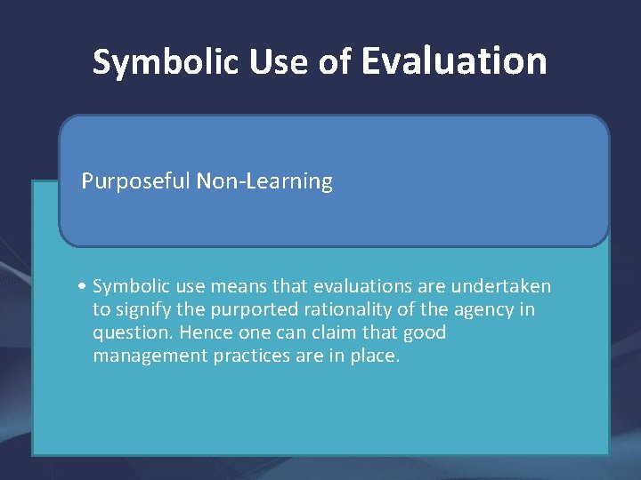 Symbolic Use of Evaluation Purposeful Non-Learning • Symbolic use means that evaluations are undertaken