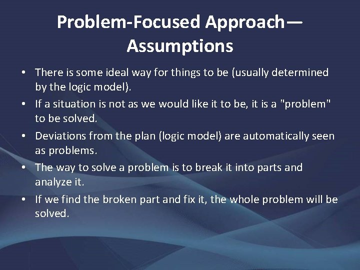 Problem-Focused Approach— Assumptions • There is some ideal way for things to be (usually