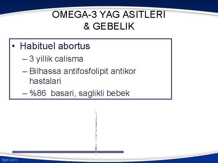 OMEGA-3 YAG ASITLERI & GEBELIK • Habituel abortus – 3 yillik calisma – Bilhassa