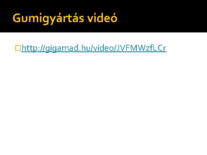 Gumigyártás videó �http: //gigamad. hu/video/JVFMWzf. LCr 