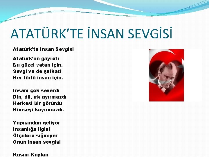 ATATÜRK’TE İNSAN SEVGİSİ Atatürk'te İnsan Sevgisi Atatürk’ün gayreti Bu güzel vatan için. Sevgi ve