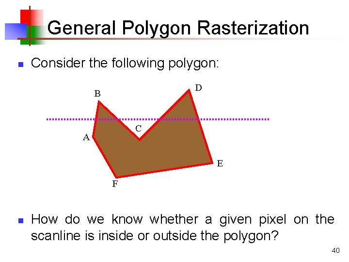 General Polygon Rasterization n Consider the following polygon: D B C A E F