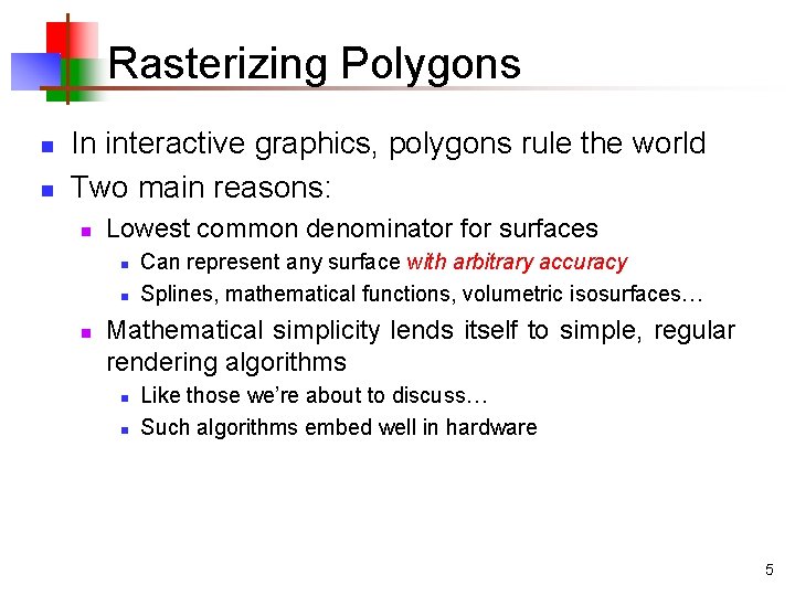 Rasterizing Polygons n n In interactive graphics, polygons rule the world Two main reasons: