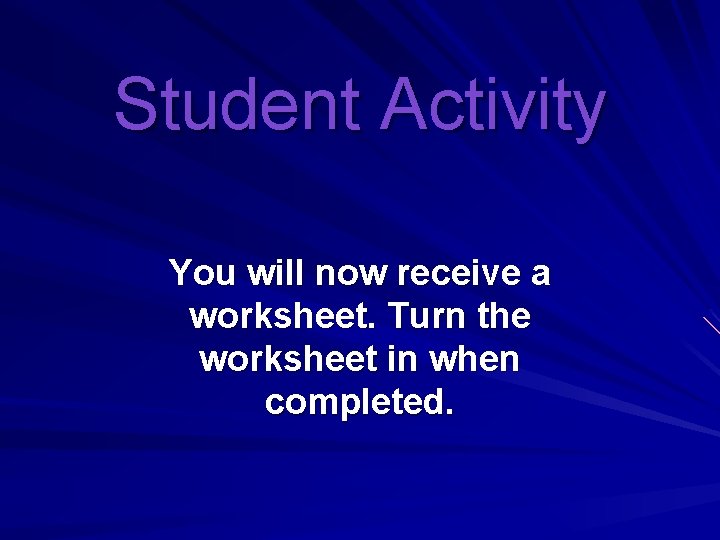 Student Activity You will now receive a worksheet. Turn the worksheet in when completed.