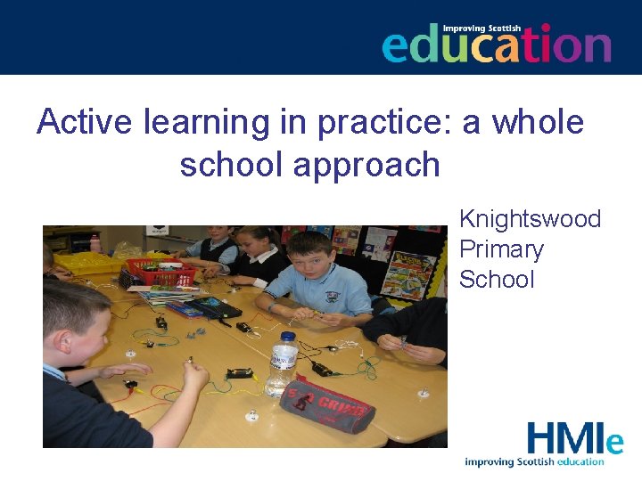 Active learning in practice: a whole school approach Knightswood Primary School 