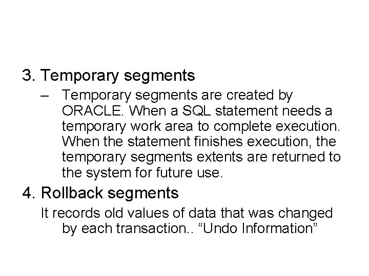 3. Temporary segments – Temporary segments are created by ORACLE. When a SQL statement
