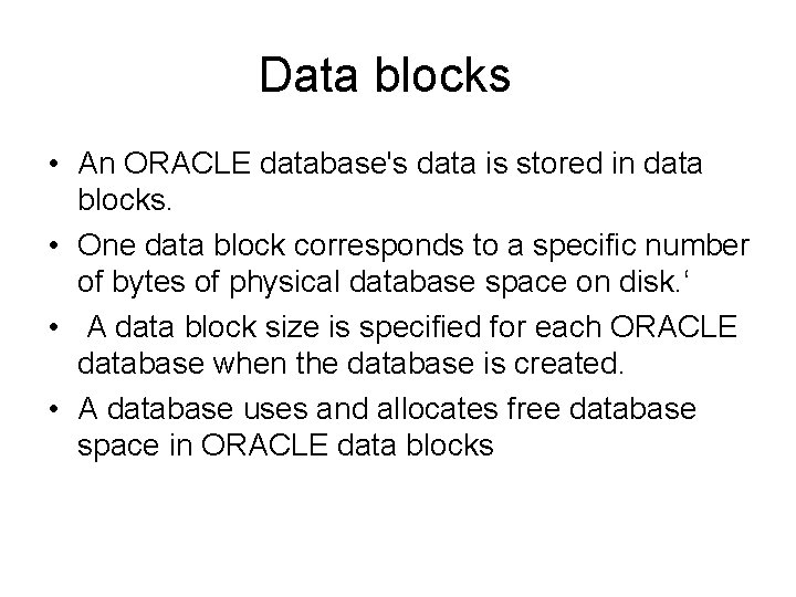 Data blocks • An ORACLE database's data is stored in data blocks. • One