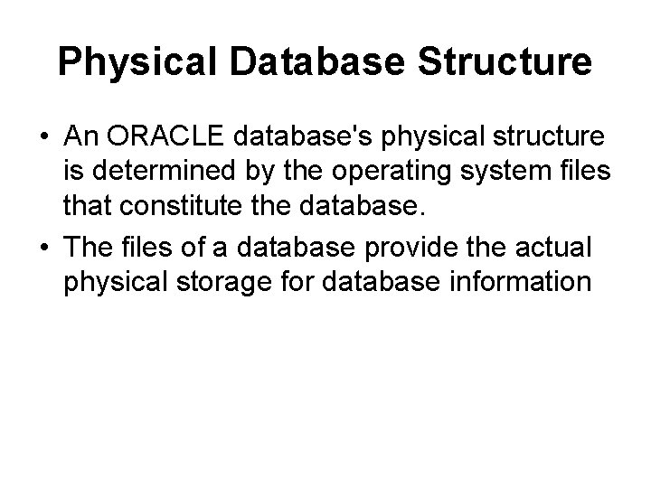 Physical Database Structure • An ORACLE database's physical structure is determined by the operating