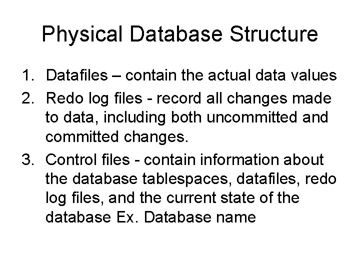 Physical Database Structure 1. Datafiles – contain the actual data values 2. Redo log