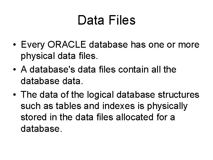 Data Files • Every ORACLE database has one or more physical data files. •