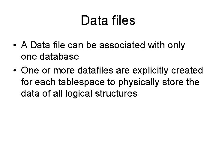 Data files • A Data file can be associated with only one database •