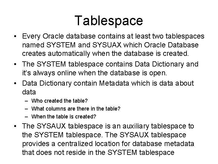 Tablespace • Every Oracle database contains at least two tablespaces named SYSTEM and SYSUAX