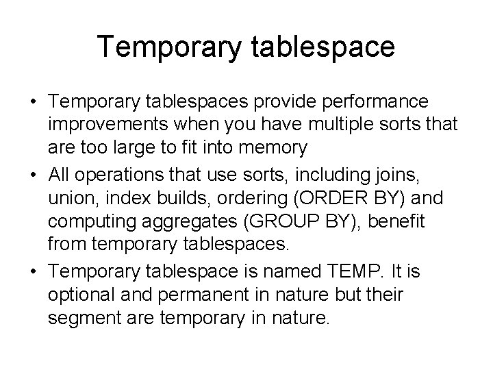 Temporary tablespace • Temporary tablespaces provide performance improvements when you have multiple sorts that