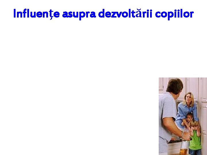 Influenţe asupra dezvoltării copiilor Influenţe asupra dezvoltării copiilor