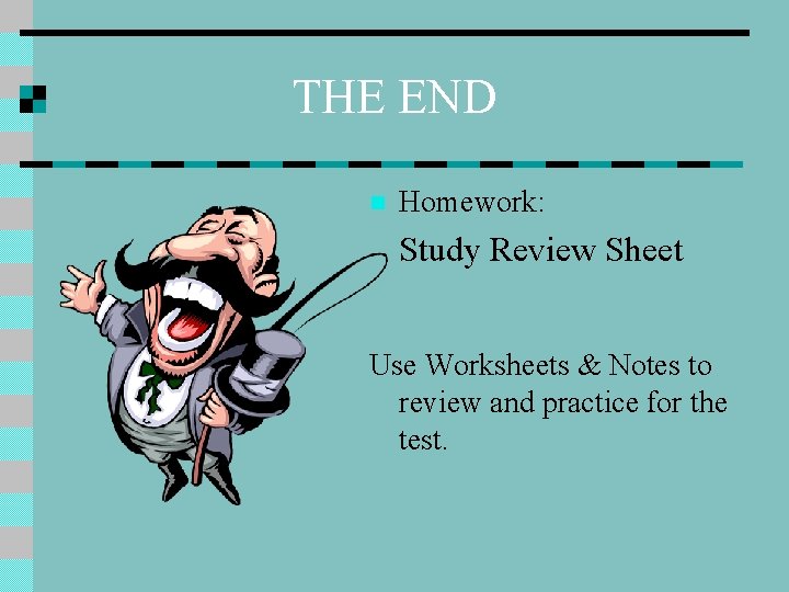 THE END n Homework: Study Review Sheet Use Worksheets & Notes to review and