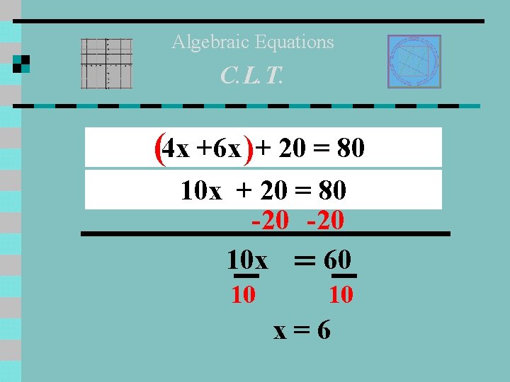 Algebraic Equations C. L. T. (4 x +6 x )+ 20 = 80 10