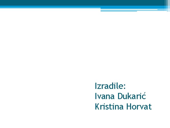 Izradile: Ivana Dukarić Kristina Horvat 