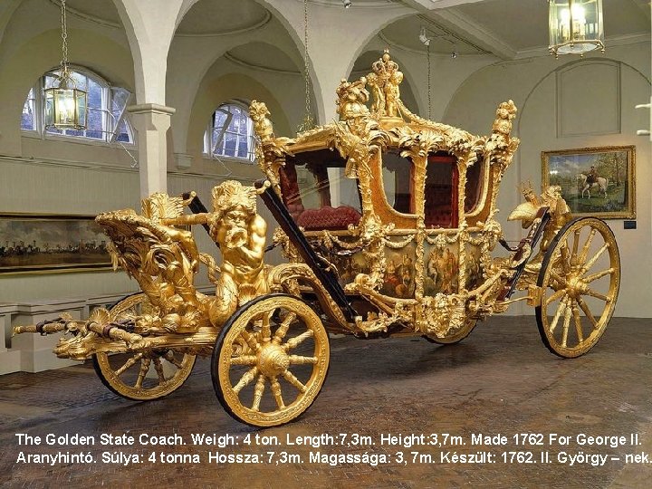 The Golden State Coach. Weigh: 4 ton. Length: 7, 3 m. Height: 3, 7