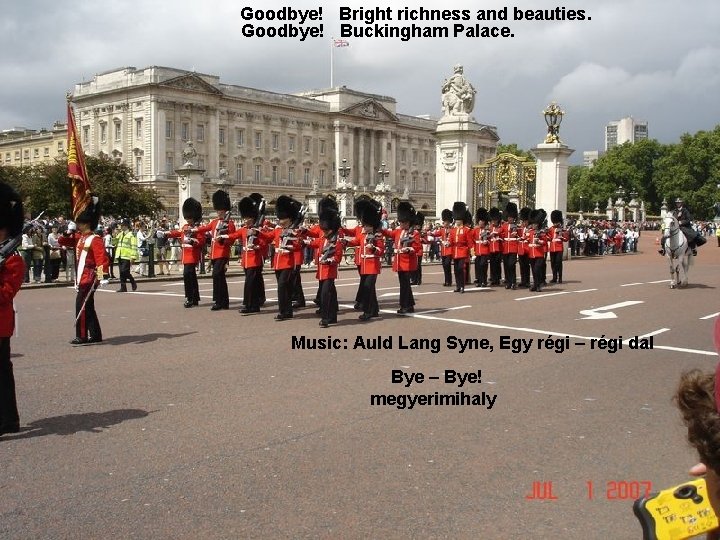 Goodbye! Bright richness and beauties. Goodbye! Buckingham Palace. Music: Auld Lang Syne, Egy régi